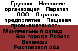 Грузчик › Название организации ­ Паритет, ООО › Отрасль предприятия ­ Пищевая промышленность › Минимальный оклад ­ 22 000 - Все города Работа » Вакансии   . Ростовская обл.,Волгодонск г.